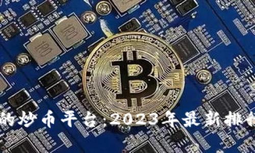 中国最大的炒币平台：2023年最新排行榜及分析