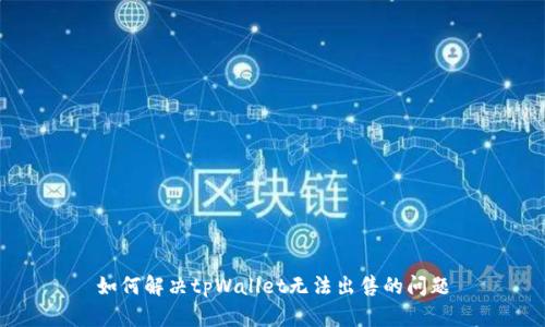 如何解决tpWallet无法出售的问题