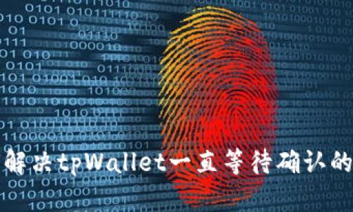 如何解决tpWallet一直等待确认的问题