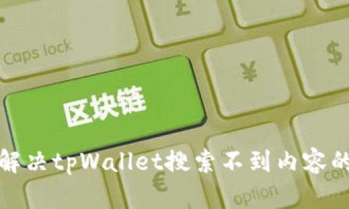 如何解决tpWallet搜索不到内容的问题