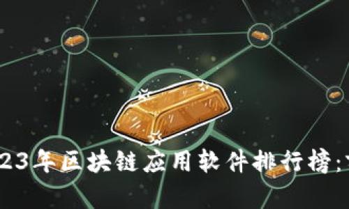 biao ti2023年区块链应用软件排行榜：前十强详解