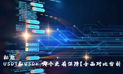 标题  
USDT和USDK：哪个更有保障？全面对比分析