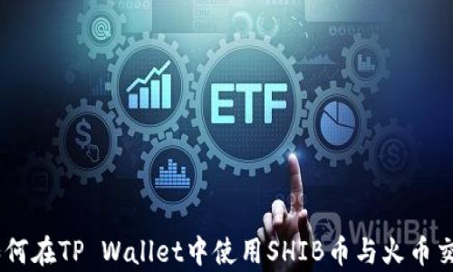 
全面解析：如何在TP Wallet中使用SHIB币与火币交易平台配合