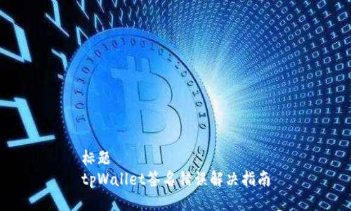 标题
tpWallet签名错误解决指南