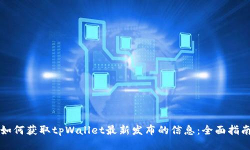 如何获取tpWallet最新发布的信息：全面指南