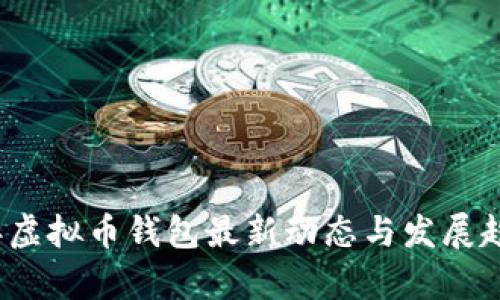 2023年虚拟币钱包最新动态与发展趋势分析