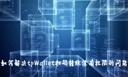 如何解决tpWallet扫码转账没有权限的问题