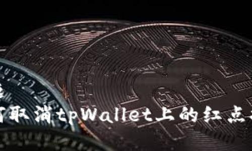 标题  
如何取消tpWallet上的红点提示