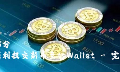 第一部分  
如何顺利提交新币至tpWallet - 完整指南