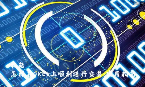 标题
怎样在OKEx上顺利进行交易：实用指南