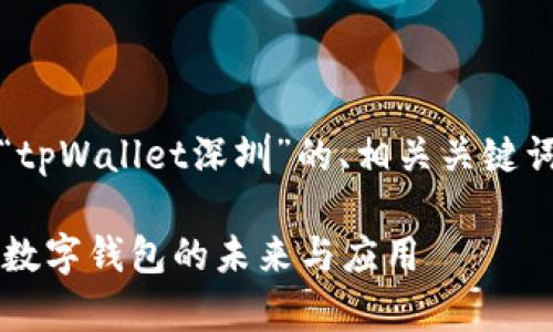 当然，以下是一个关于“tpWallet深圳”的、相关关键词以及内容大纲的提案。

深圳tpWallet：区块链数字钱包的未来与应用