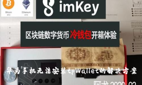 华为手机无法安装tpWallet的解决方案