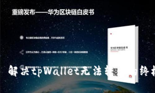 ### 解决tpWallet无法转出的终极指南