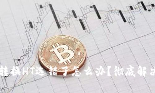 tpWallet转换HT选错了怎么办？彻底解决方案解析