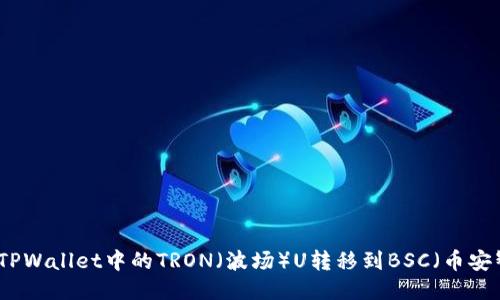 如何将TPWallet中的TRON（波场）U转移到BSC（币安智能链）