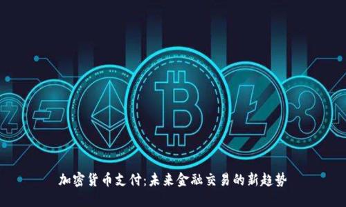 加密货币支付：未来金融交易的新趋势