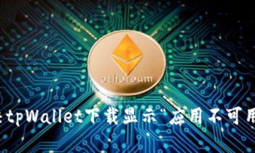 如何解决tpWallet下载显示“应用不可用”的问题