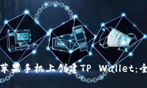 如何在苹果手机上创建TP Wallet：全面指南