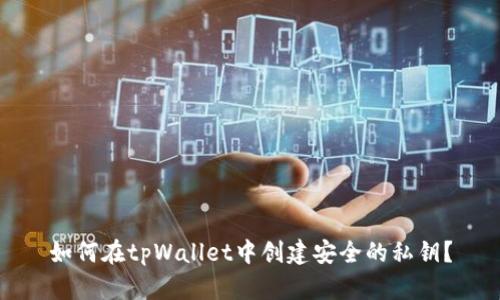 如何在tpWallet中创建安全的私钥？