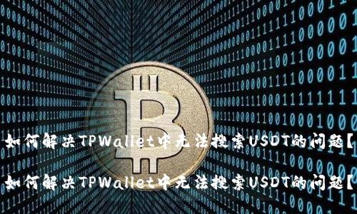 如何解决TPWallet中无法搜索USDT的问题？

如何解决TPWallet中无法搜索USDT的问题？