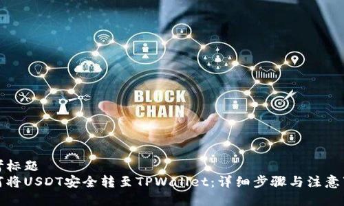 思考标题  
如何将USDT安全转至TPWallet：详细步骤与注意事项