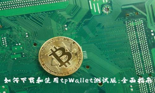 如何下载和使用tpWallet测试版：全面指南