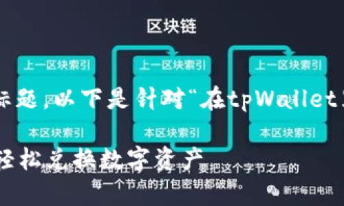 为了确保内容和的标题，以下是针对“在tpWallet里兑换”的文章结构。

如何在tpWallet中轻松兑换数字资产