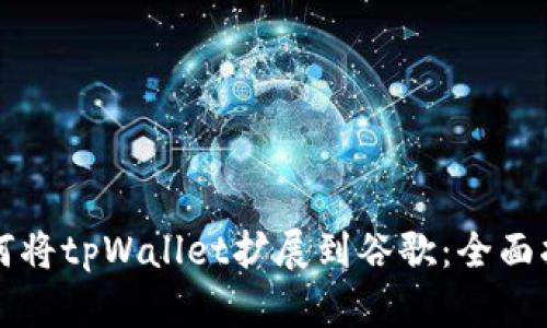 如何将tpWallet扩展到谷歌：全面指南