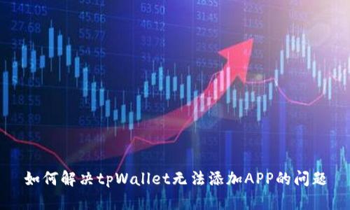 如何解决tpWallet无法添加APP的问题