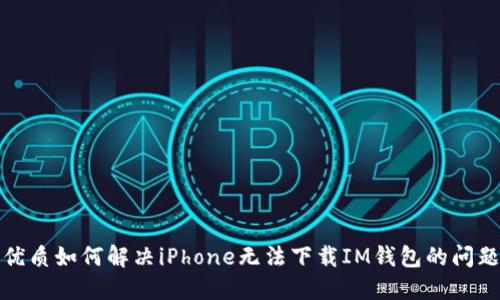 优质如何解决iPhone无法下载IM钱包的问题