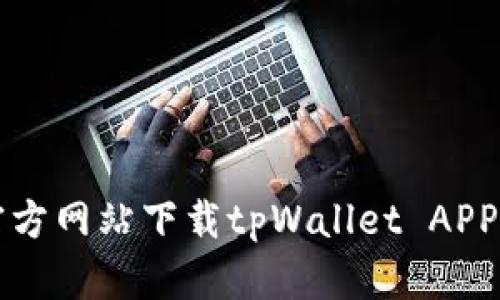 : 如何从官方网站下载tpWallet APP: 完整指南