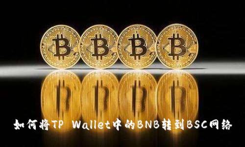 如何将TP Wallet中的BNB转到BSC网络