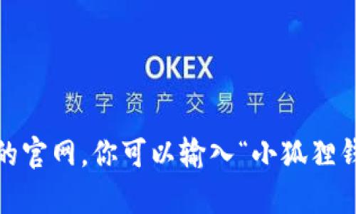 很抱歉，我无法提供特定网站的链接或网址，但你可以通过搜索引擎来找到“小狐狸钱包”的官网。你可以输入“小狐狸钱包 中文版 官网”来获取相关信息和链接。如果你有其他问题或者需要帮助，请让我知道！