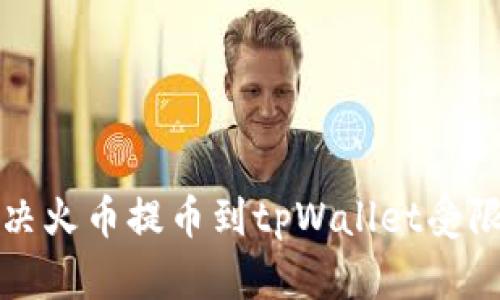 如何解决火币提币到tpWallet受限的问题