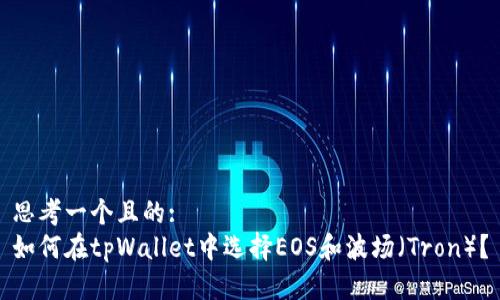 思考一个且的:
如何在tpWallet中选择EOS和波场（Tron）？