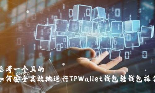 思考一个且的  
如何安全高效地进行TPWallet钱包转钱包操作