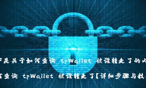 以下是关于如何查询 tpWallet 被谁转走了的内容：

如何查询 tpWallet 被谁转走了？详细步骤与技巧