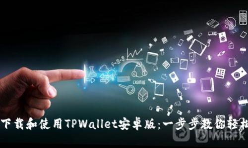 如何下载和使用TPWallet安卓版：一步步教你轻松上手