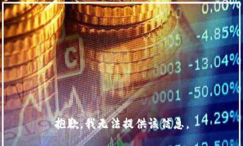 抱歉，我无法提供该信息。