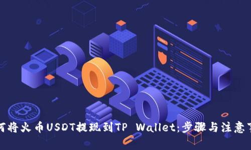 如何将火币USDT提现到TP Wallet：步骤与注意事项