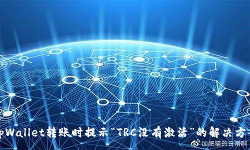 :
tpWallet转账时提示“TRC没有激活”的解决方案