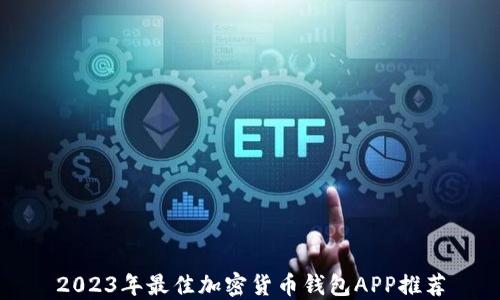 
2023年最佳加密货币钱包APP推荐