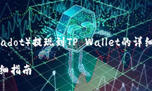 这里有一个关于如何将DOT（Polkadot）提现到TP Wallet的详细指南，包括一个的和相关关键词。

如何将DOT提现到TP Wallet：详细指南