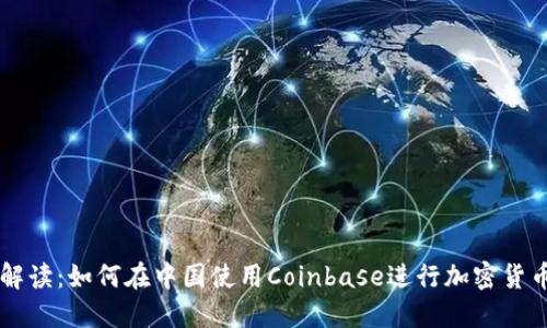 详细解读：如何在中国使用Coinbase进行加密货币交易