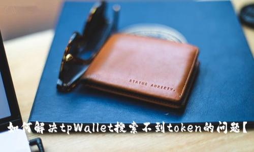 如何解决tpWallet搜索不到token的问题？