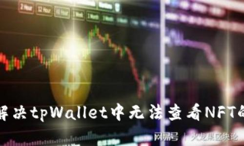 如何解决tpWallet中无法查看NFT的问题