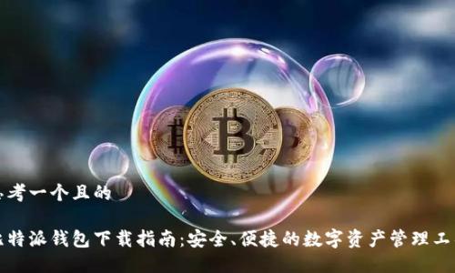 思考一个且的

比特派钱包下载指南：安全、便捷的数字资产管理工具