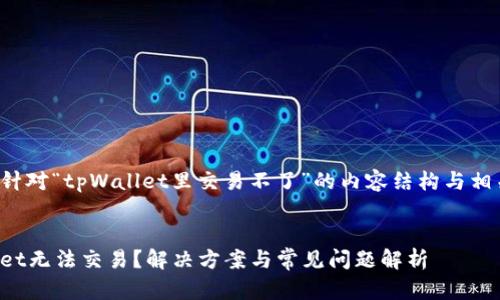 下面是针对“tpWallet里交易不了”的内容结构与相关信息。


tpWallet无法交易？解决方案与常见问题解析