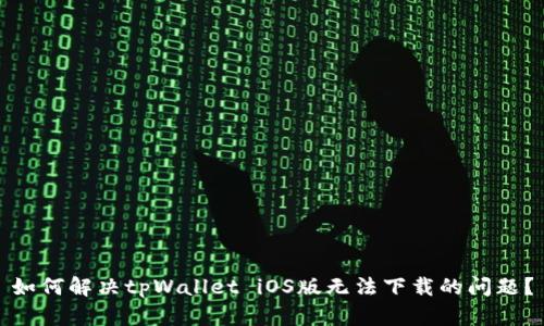 如何解决tpWallet iOS版无法下载的问题？