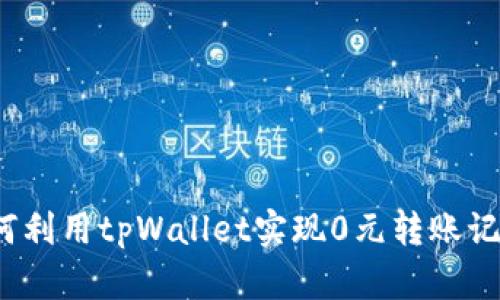 如何利用tpWallet实现0元转账记录？